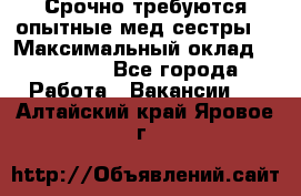 Срочно требуются опытные мед.сестры. › Максимальный оклад ­ 45 000 - Все города Работа » Вакансии   . Алтайский край,Яровое г.